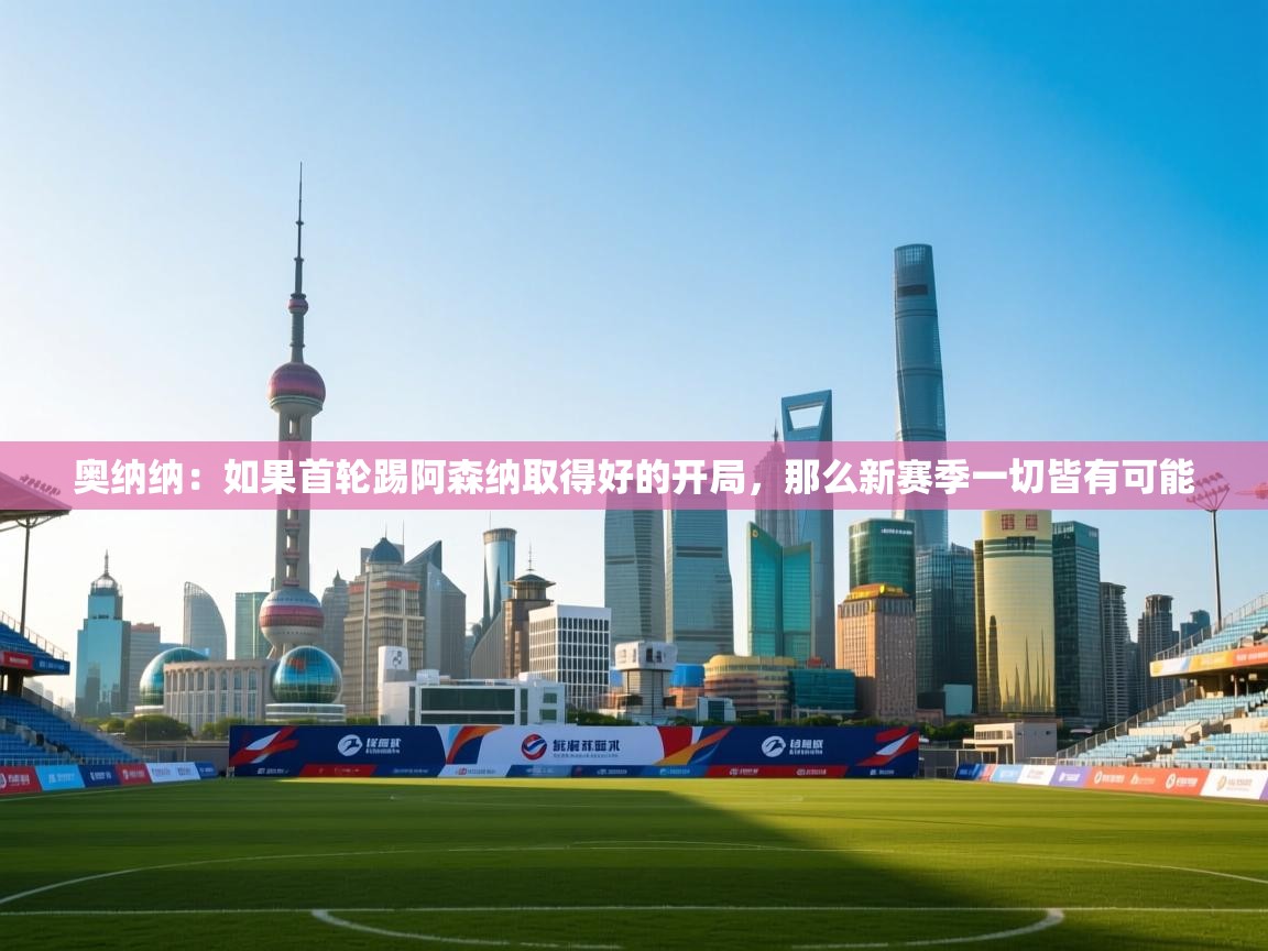 奥纳纳：如果首轮踢阿森纳取得好的开局，那么新赛季一切皆有可能