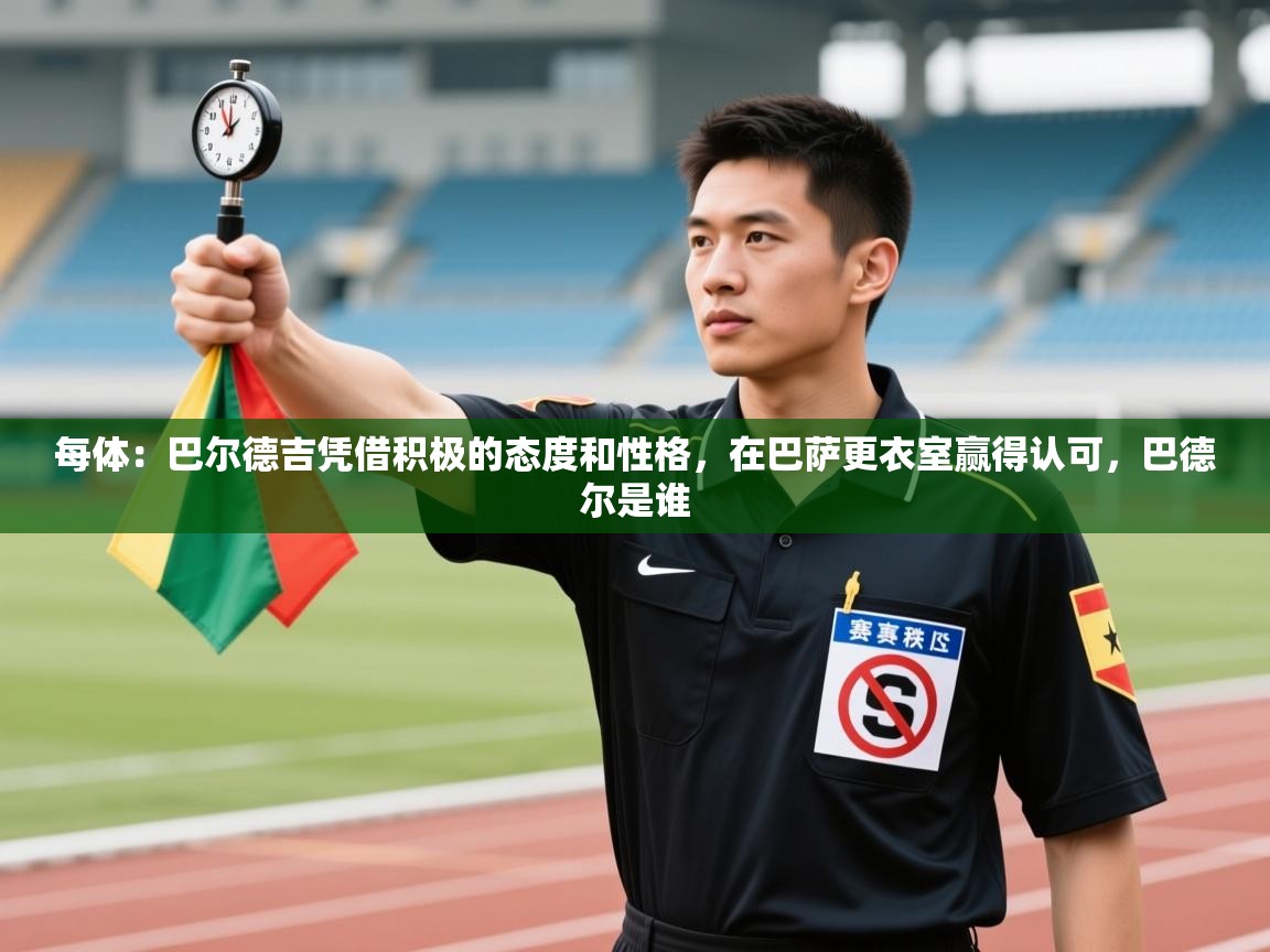 每体：巴尔德吉凭借积极的态度和性格，在巴萨更衣室赢得认可，巴德尔是谁