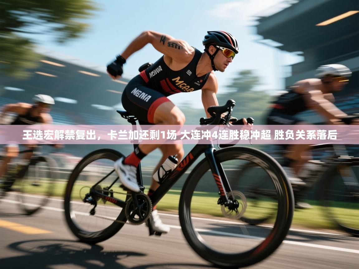 王选宏解禁复出，卡兰加还剩1场 大连冲4连胜稳冲超 胜负关系落后