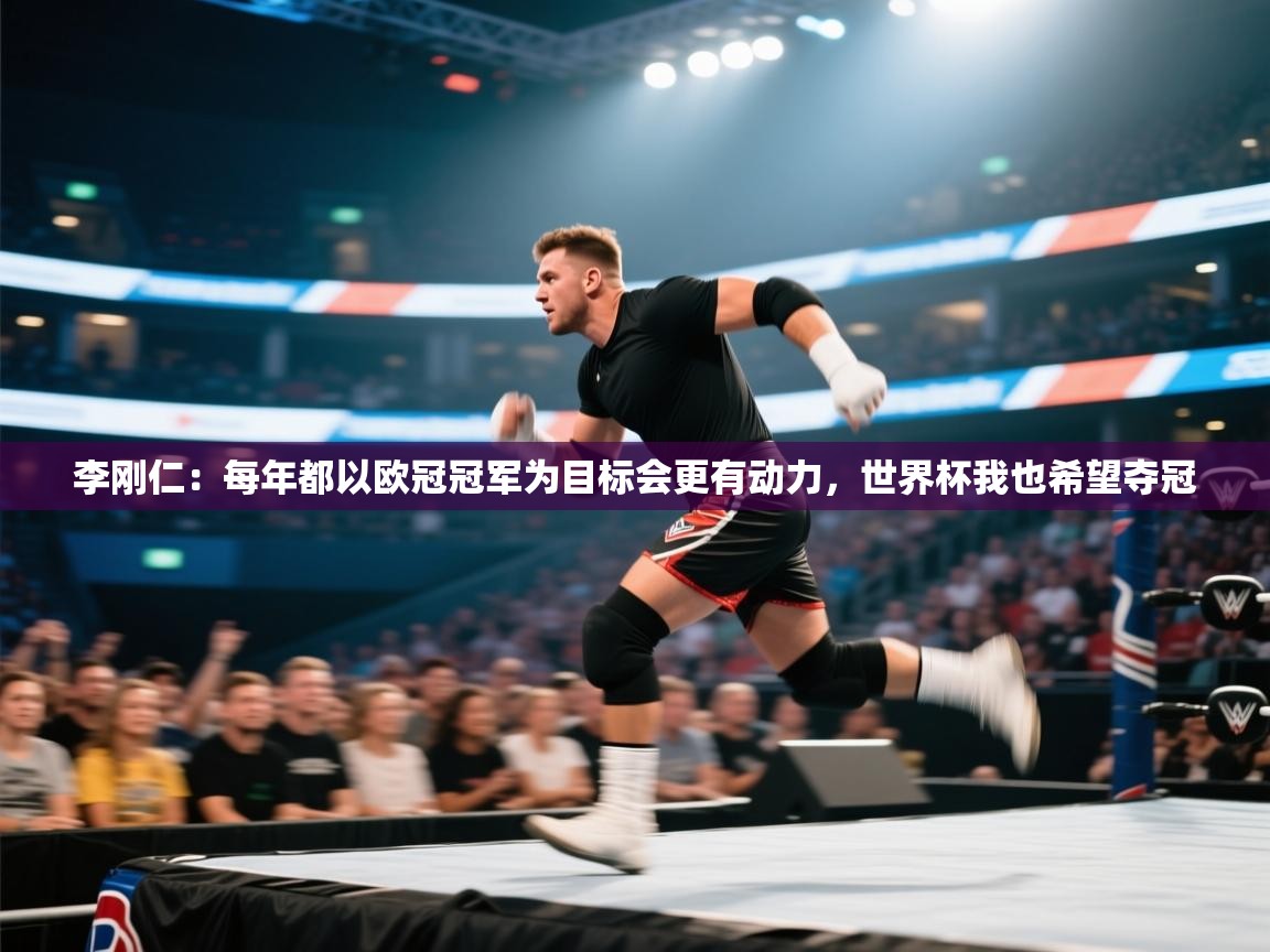 李刚仁：每年都以欧冠冠军为目标会更有动力，世界杯我也希望夺冠  第2张