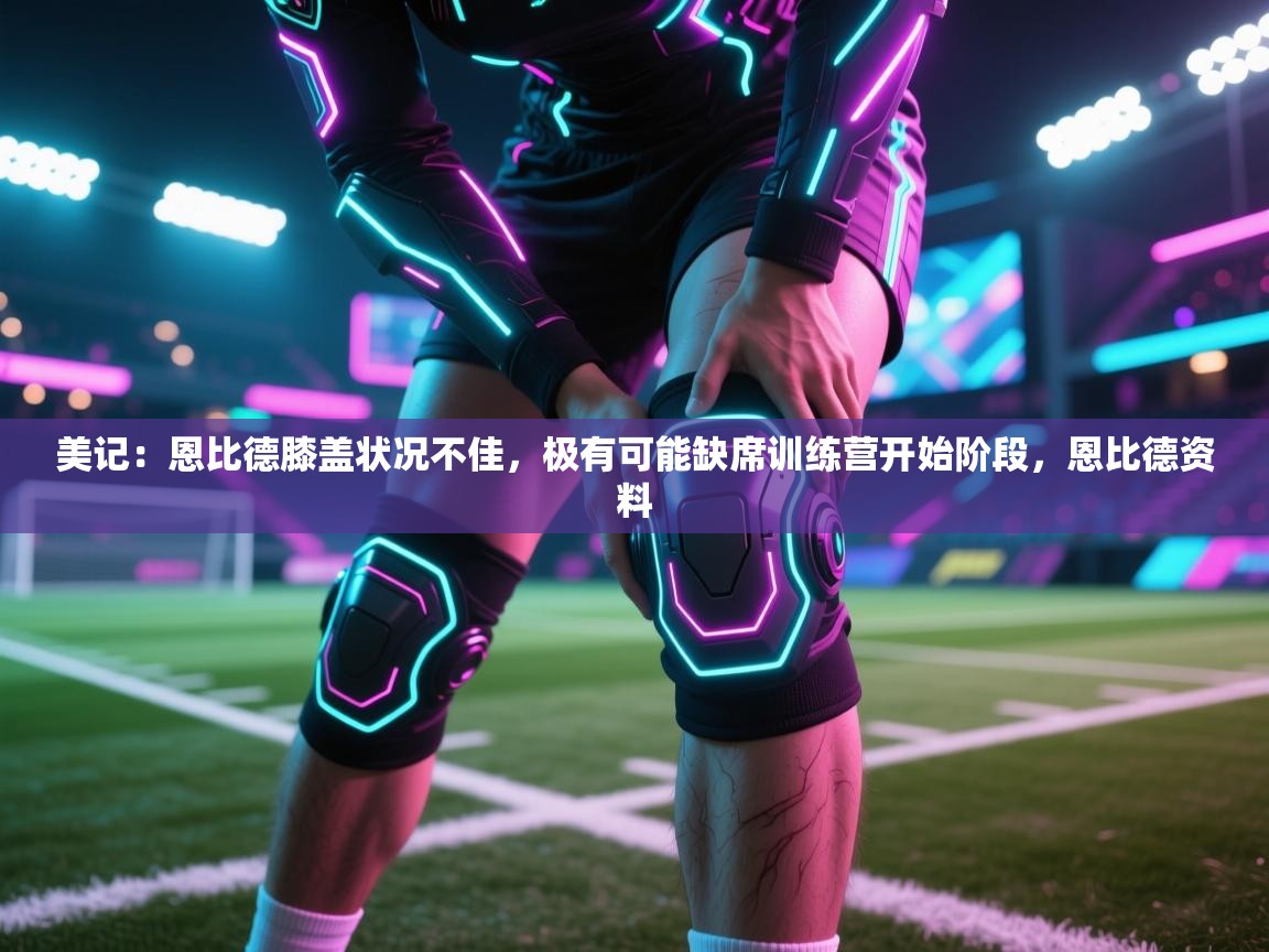 美记:恩比德膝盖状况不佳,极有可能缺席训练营开始阶段,恩比德资料 第2张