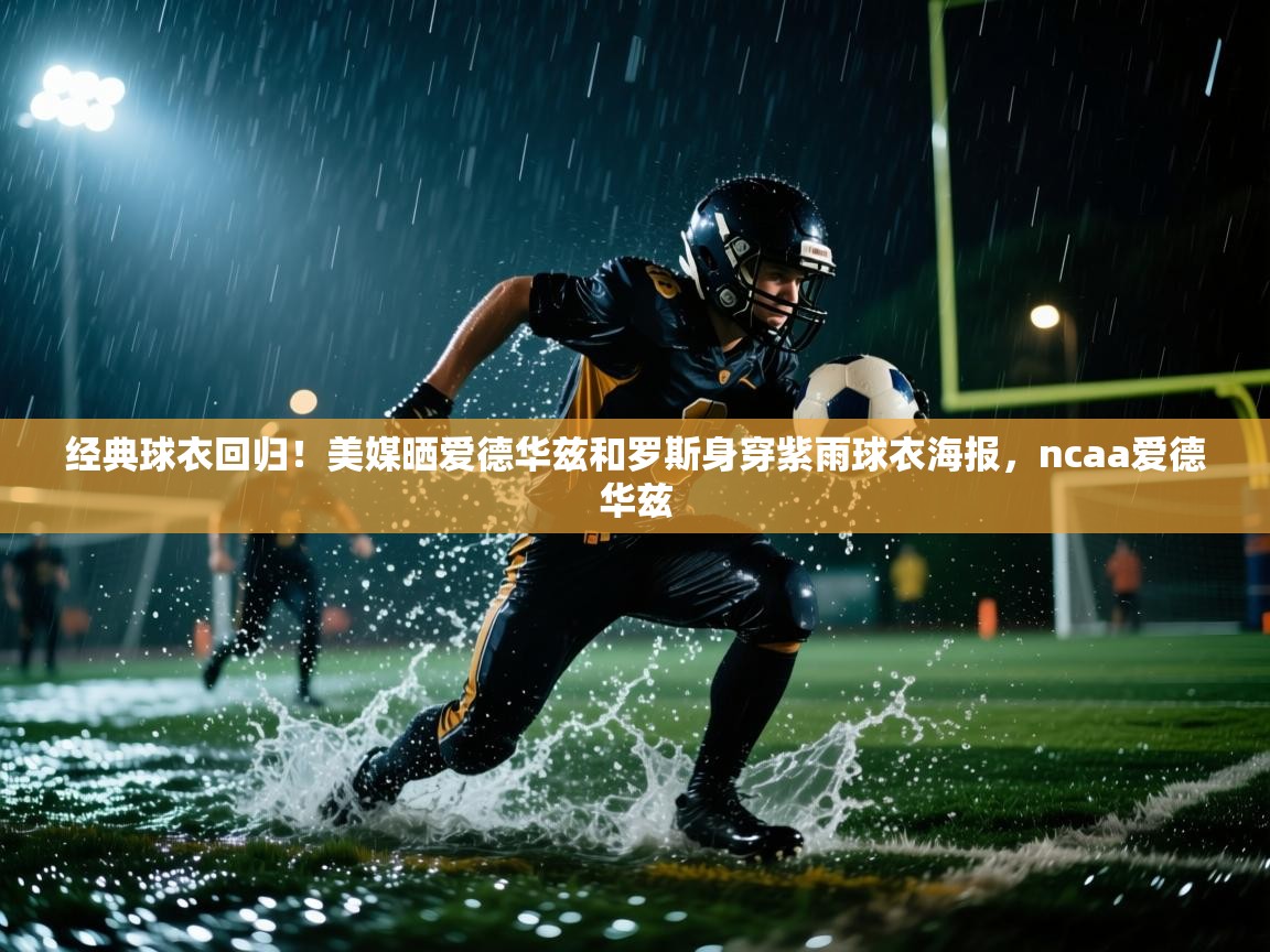 经典球衣回归！美媒晒爱德华兹和罗斯身穿紫雨球衣海报，ncaa爱德华兹
