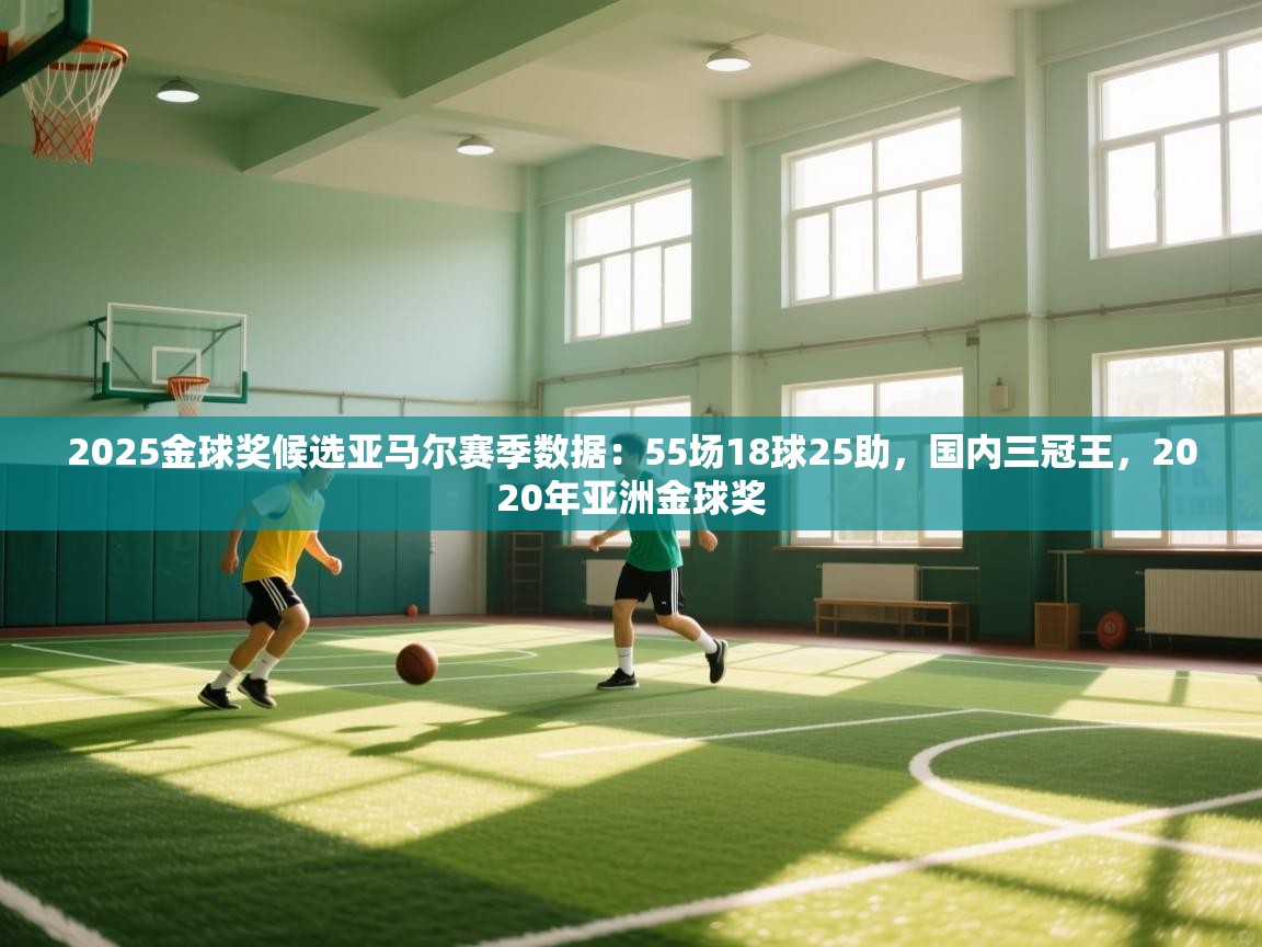 2025金球奖候选亚马尔赛季数据：55场18球25助，国内三冠王，2020年亚洲金球奖