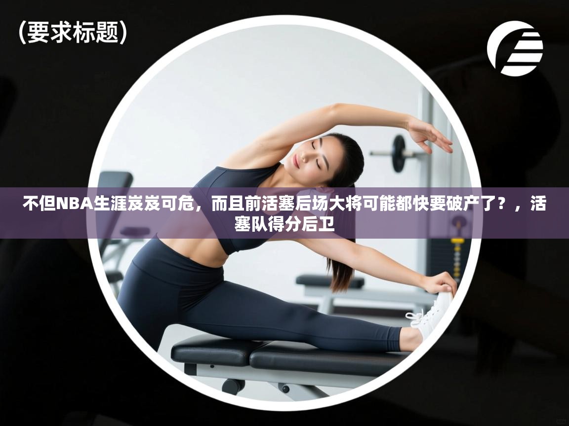 不但NBA生涯岌岌可危，而且前活塞后场大将可能都快要破产了？，活塞队得分后卫