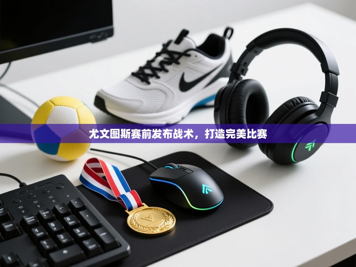 尤文图斯赛前发布战术，打造完美比赛  第1张