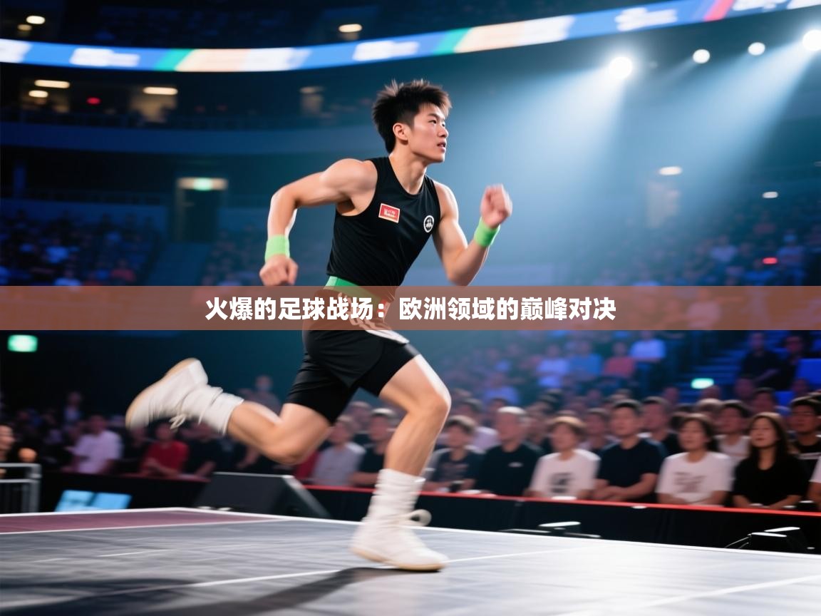 火爆的足球战场：欧洲领域的巅峰对决  第2张