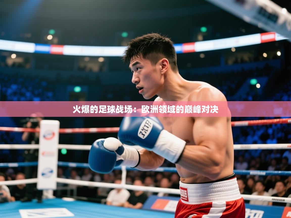 火爆的足球战场：欧洲领域的巅峰对决  第1张