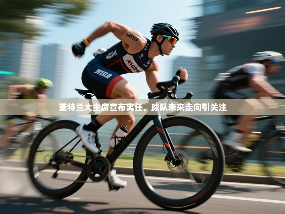 亚特兰大主席宣布离任，球队未来走向引关注  第1张