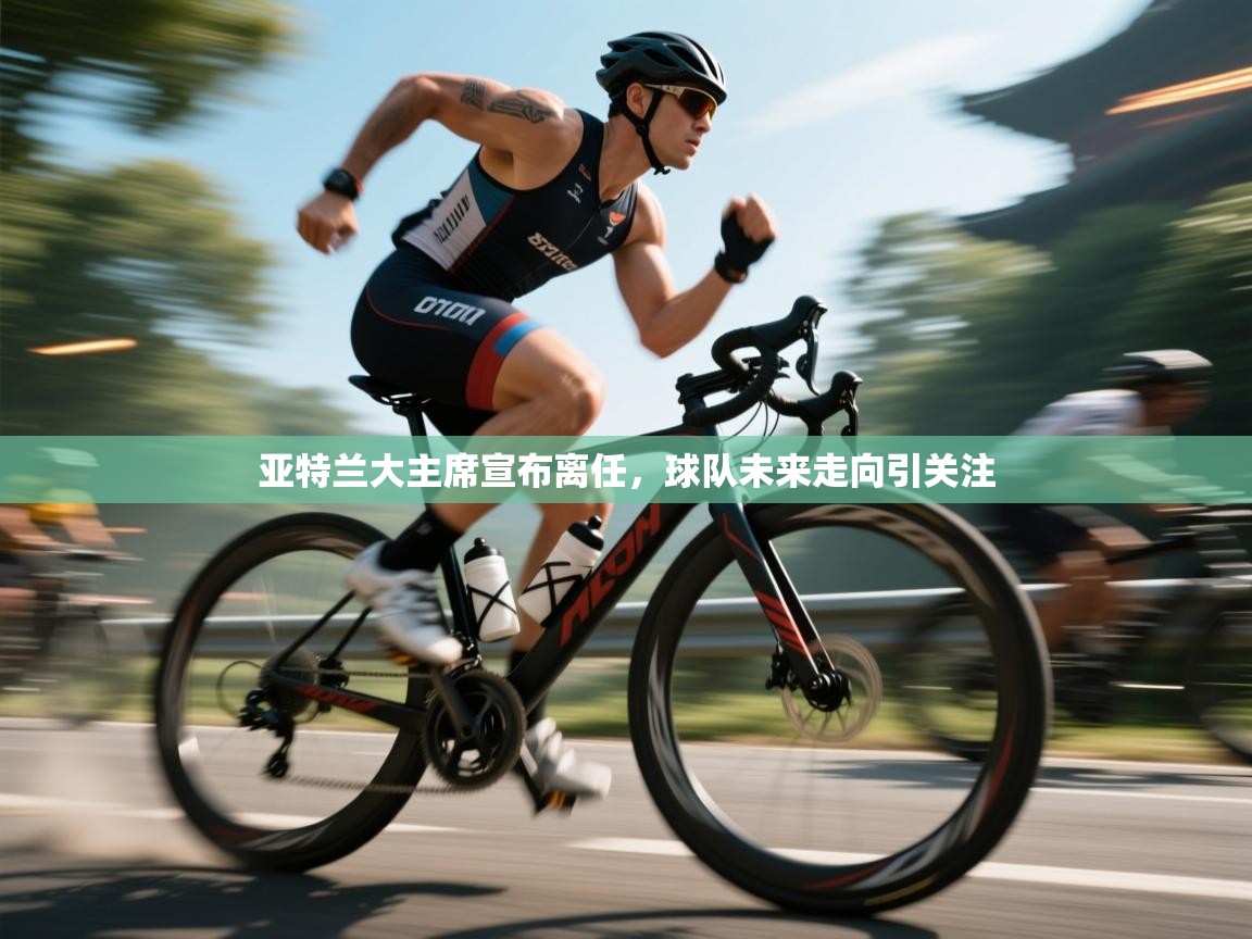 亚特兰大主席宣布离任，球队未来走向引关注  第2张