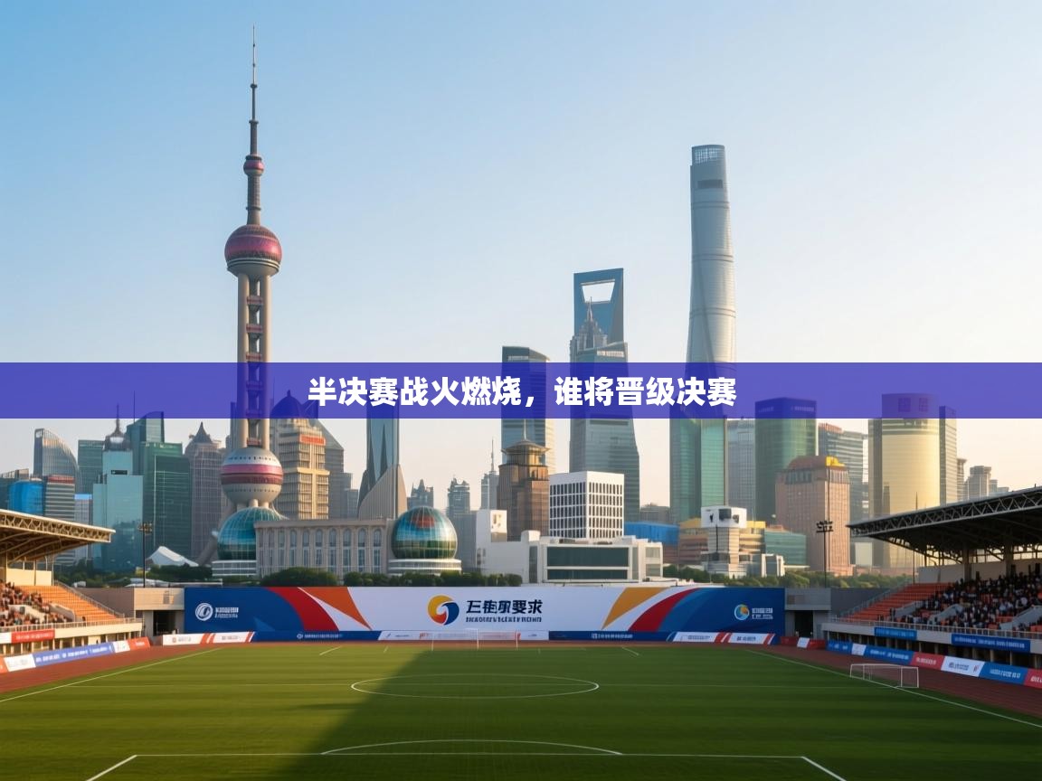 半决赛战火燃烧，谁将晋级决赛